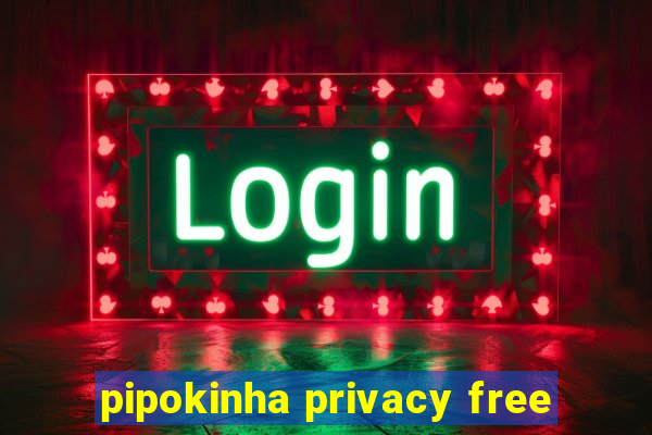 pipokinha privacy free